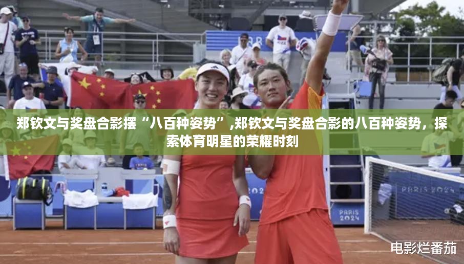 郑钦文与奖盘合影的荣耀瞬间，探索体育明星的辉煌时刻