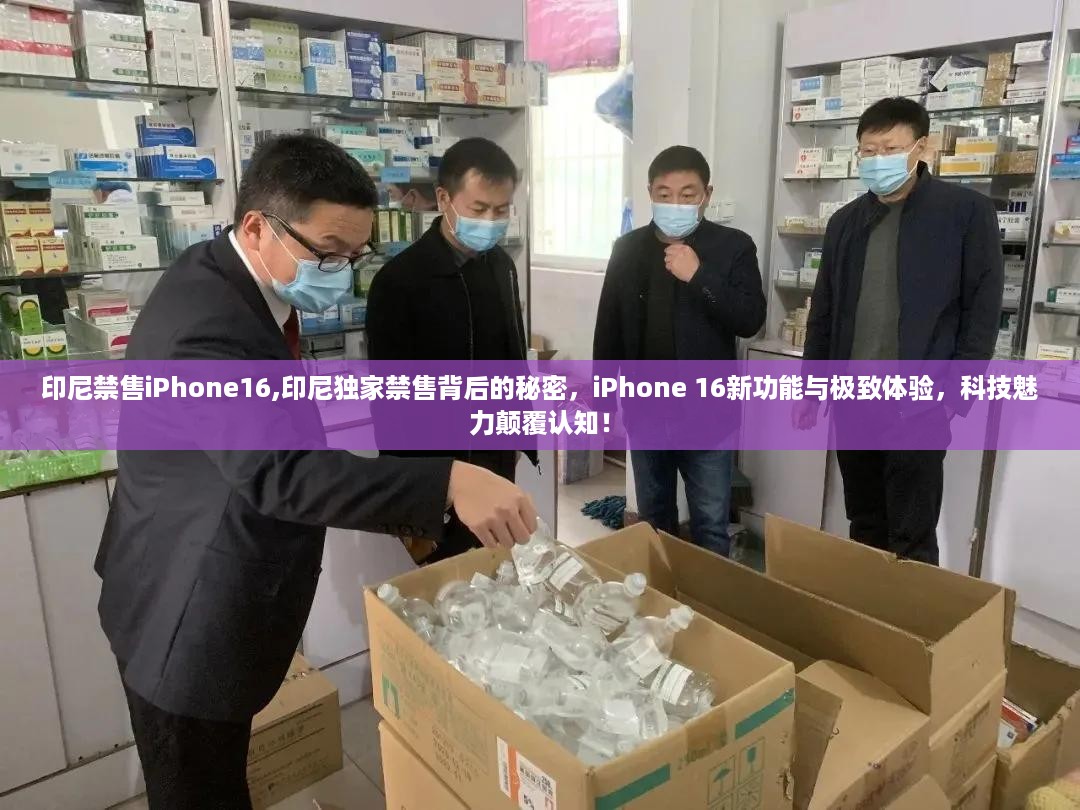 印尼独家禁售iPhone 16背后的秘密，科技魅力与新功能极致体验揭秘！