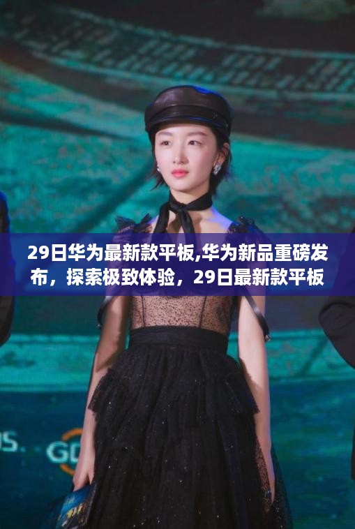 华为新品平板重磅发布，探索极致体验，最新款平板震撼登场！