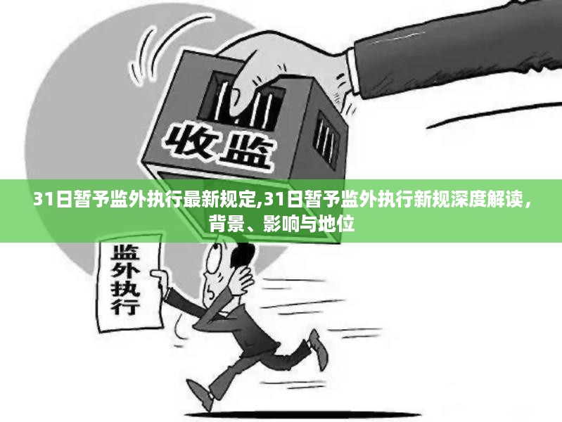 最新监外执行规定深度解读，背景、影响与地位