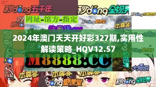 2024年澳门天天开好彩327期,实用性解读策略_HQV12.57