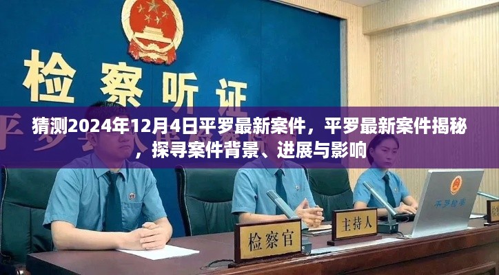 揭秘平罗最新案件，背景、进展与影响，深度探寻案件真相（预测至2024年12月4日）