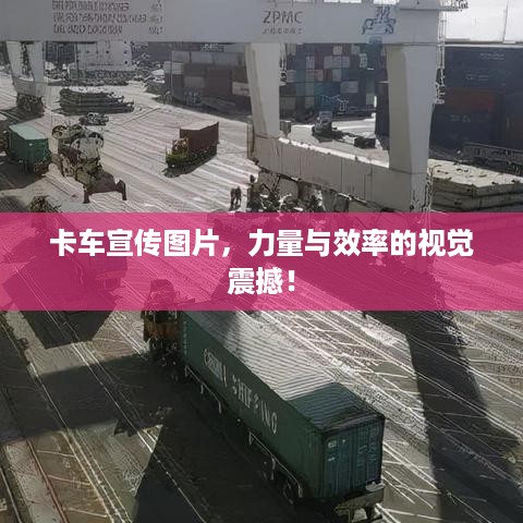 卡车宣传图片，力量与效率的视觉震撼！