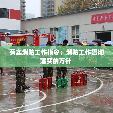 落实消防工作指令：消防工作贯彻落实的方针 