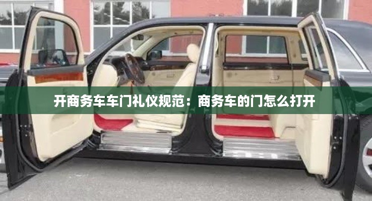开商务车车门礼仪规范：商务车的门怎么打开 