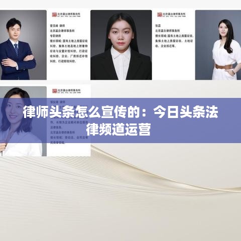 律师头条怎么宣传的：今日头条法律频道运营 