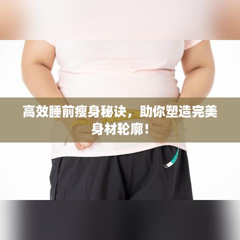 高效睡前瘦身秘诀，助你塑造完美身材轮廓！