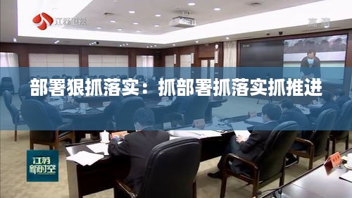 部署狠抓落实：抓部署抓落实抓推进 