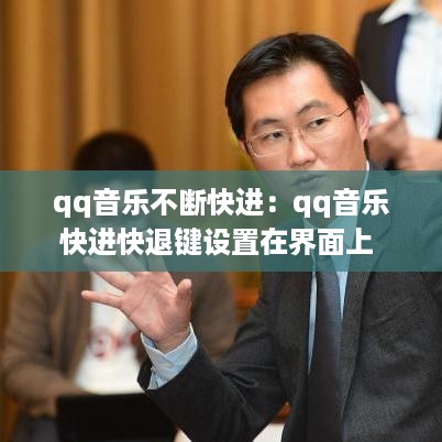 qq音乐不断快进：qq音乐快进快退键设置在界面上 