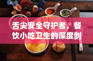 舌尖安全守护者，餐饮小吃卫生的深度剖析