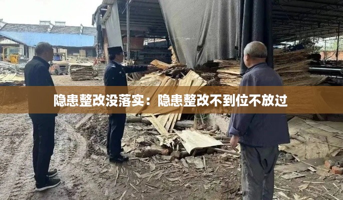 隐患整改没落实：隐患整改不到位不放过 