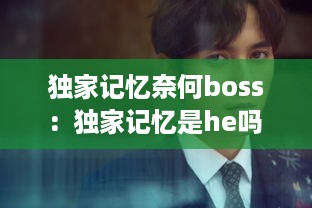 独家记忆奈何boss：独家记忆是he吗 
