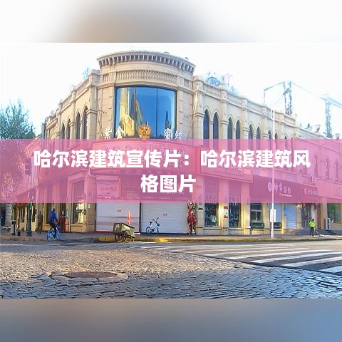 哈尔滨建筑宣传片：哈尔滨建筑风格图片 