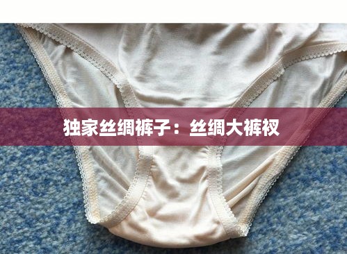 独家丝绸裤子：丝绸大裤衩 