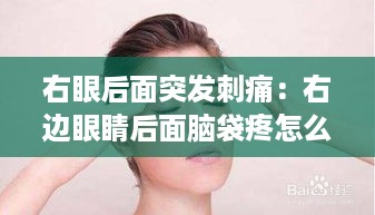 右眼后面突发刺痛：右边眼睛后面脑袋疼怎么回事 