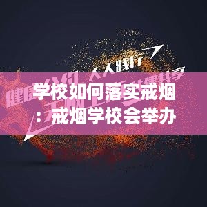 学校如何落实戒烟：戒烟学校会举办什么活动 