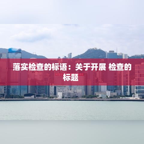 落实检查的标语：关于开展 检查的标题 