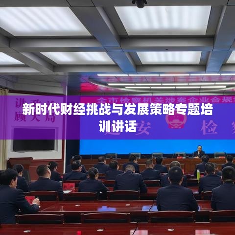 新时代财经挑战与发展策略专题培训讲话