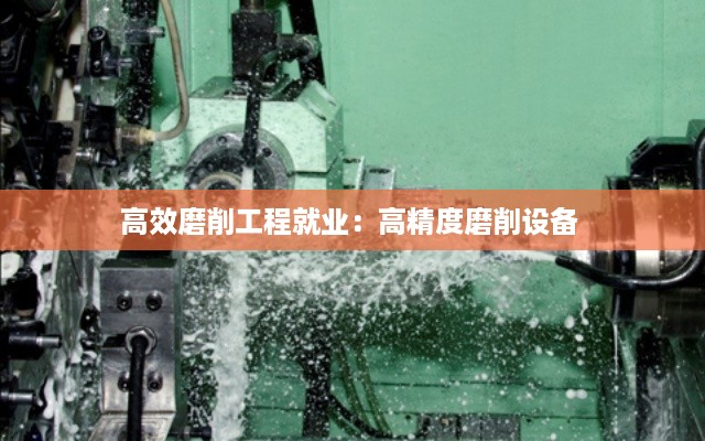 高效磨削工程就业：高精度磨削设备 