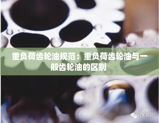 重负荷齿轮油规范：重负荷齿轮油与一般齿轮油的区别 