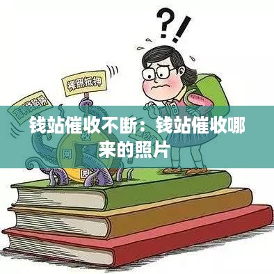 钱站催收不断：钱站催收哪来的照片 