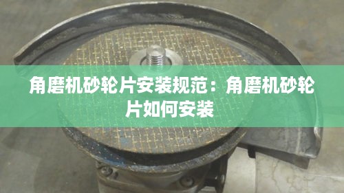 角磨机砂轮片安装规范：角磨机砂轮片如何安装 