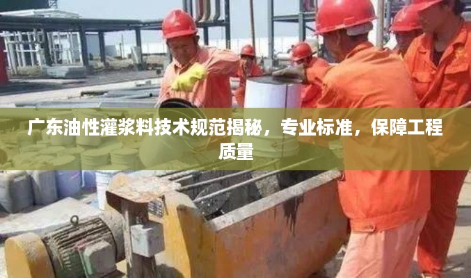 广东油性灌浆料技术规范揭秘，专业标准，保障工程质量