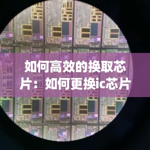 如何高效的换取芯片：如何更换ic芯片 