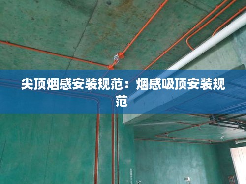 尖顶烟感安装规范：烟感吸顶安装规范 