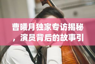 曹曦月独家专访揭秘，演员背后的故事引人瞩目