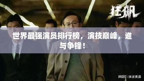 世界最强演员排行榜，演技巅峰，谁与争锋！