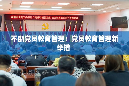 不断党员教育管理：党员教育管理新举措 
