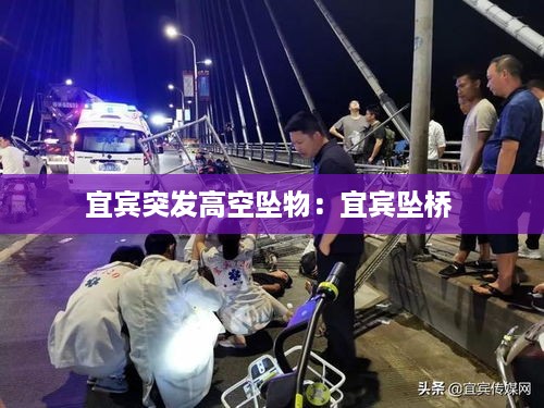 宜宾突发高空坠物：宜宾坠桥 