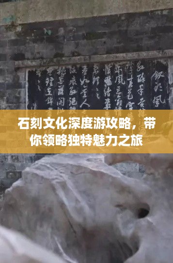 石刻文化深度游攻略，带你领略独特魅力之旅