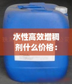 水性高效增稠剂什么价格：水性增粘剂品种 