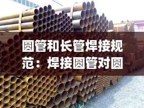 圆管和长管焊接规范：焊接圆管对圆管怎样焊为好 