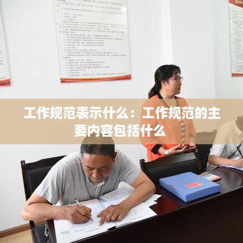 工作规范表示什么：工作规范的主要内容包括什么 
