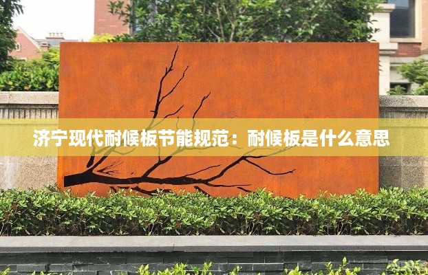 济宁现代耐候板节能规范：耐候板是什么意思 