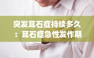 突发耳石症持续多久：耳石症急性发作期 