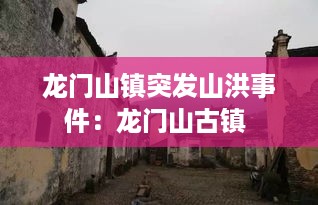 龙门山镇突发山洪事件：龙门山古镇 