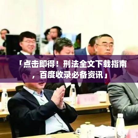 「点击即得！刑法全文下载指南，百度收录必备资讯」