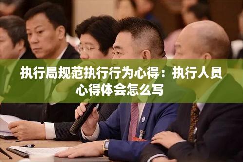 执行局规范执行行为心得：执行人员心得体会怎么写 