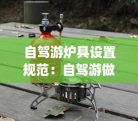 自驾游炉具设置规范：自驾游做饭炉具 