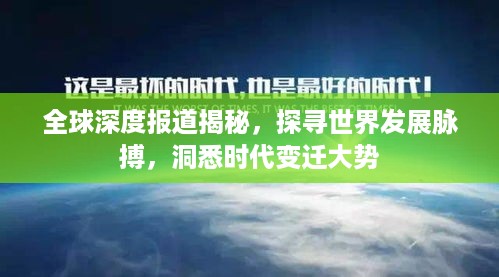 全球深度报道揭秘，探寻世界发展脉搏，洞悉时代变迁大势