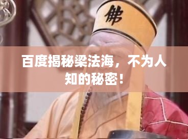 百度揭秘梁法海，不为人知的秘密！