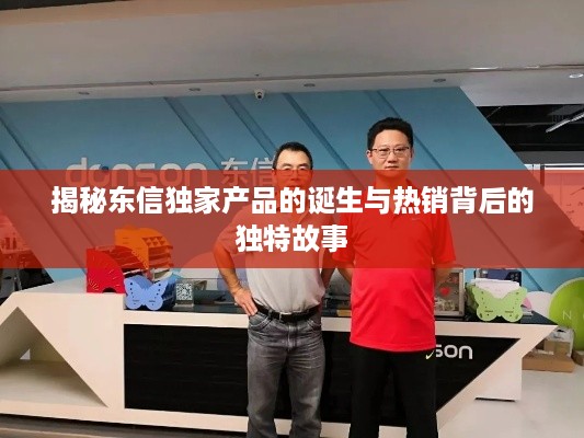 揭秘东信独家产品的诞生与热销背后的独特故事