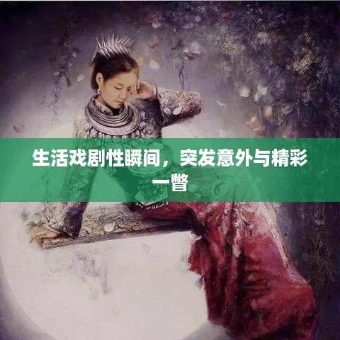 生活戏剧性瞬间，突发意外与精彩一瞥
