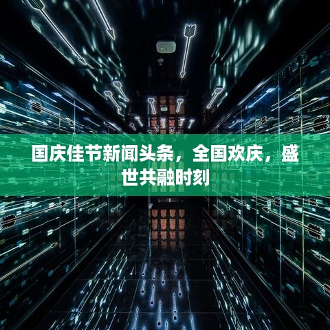 国庆佳节新闻头条，全国欢庆，盛世共融时刻