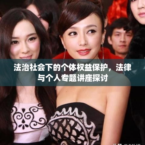 法治社会下的个体权益保护，法律与个人专题讲座探讨