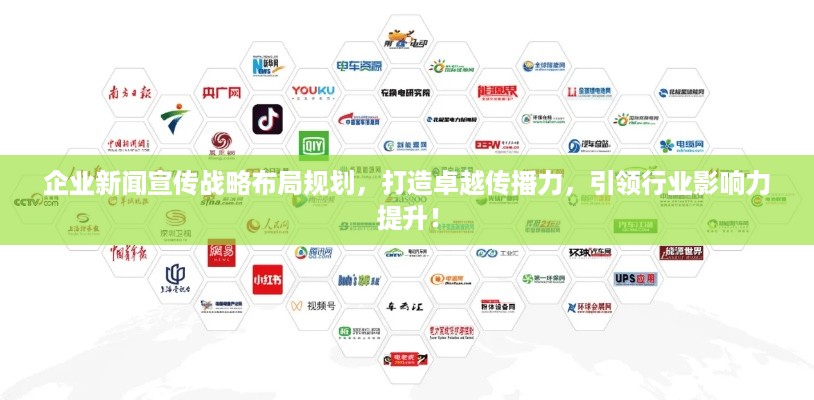 企业新闻宣传战略布局规划，打造卓越传播力，引领行业影响力提升！